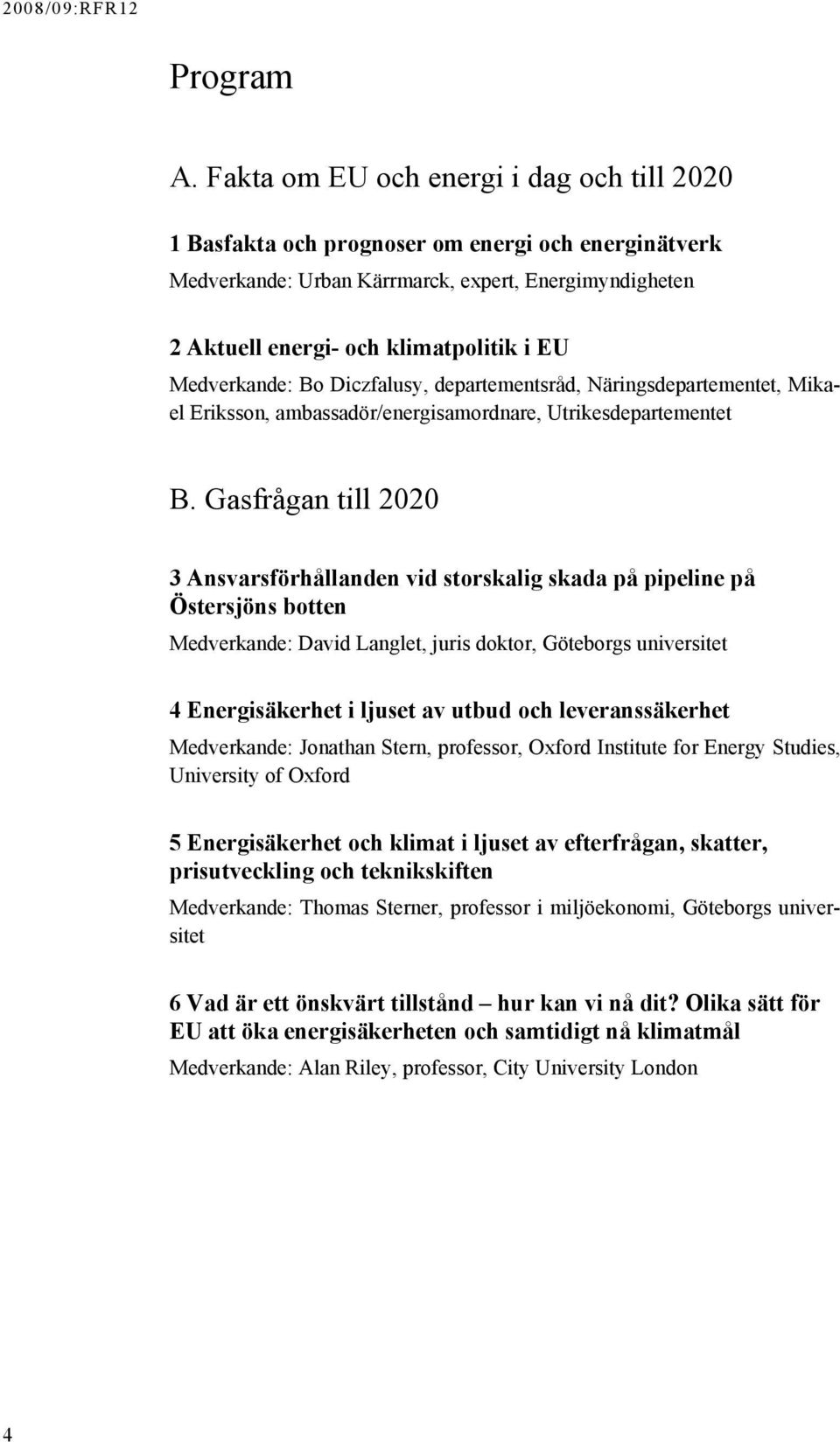 Medverkande: Bo Diczfalusy, departementsråd, Näringsdepartementet, Mikael Eriksson, ambassadör/energisamordnare, Utrikesdepartementet B.