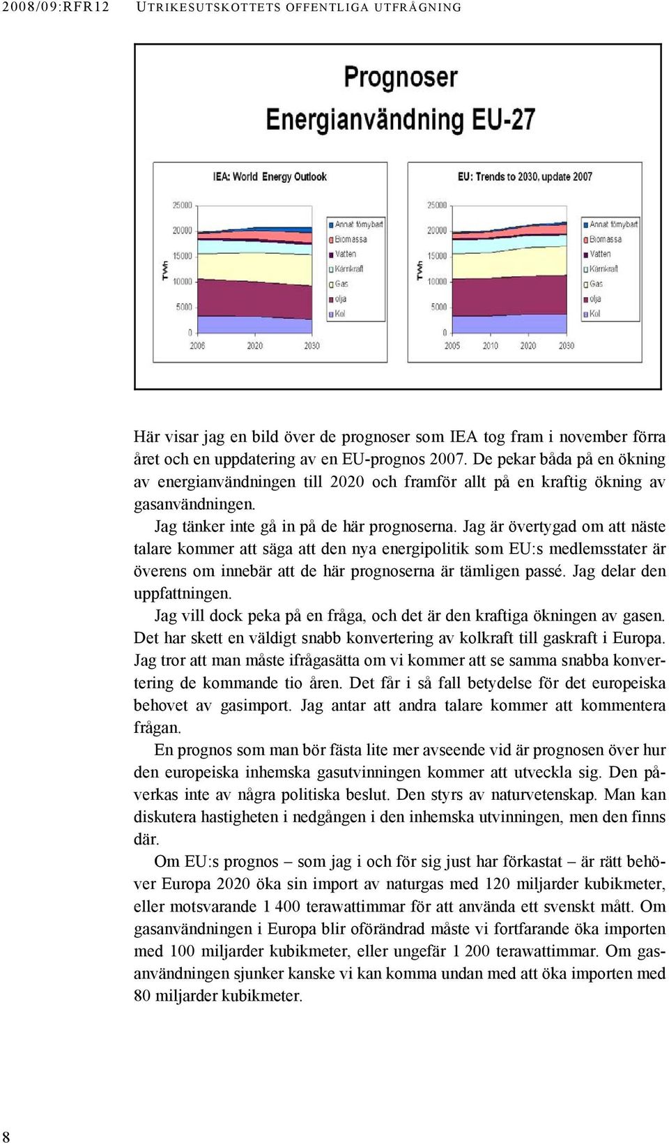 Jag är övertygad om att näste talare kommer att säga att den nya energipolitik som EU:s medlemsstater är överens om innebär att de här prognoserna är tämligen passé. Jag delar den uppfattningen.