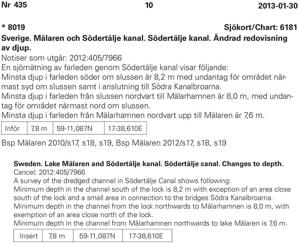 i anslutning till Södra Kanalbroarna. Minsta djup i farleden från slussen nordvart till Mälarhamnen är 8,0 m, med undantag för området närmast nord om slussen.