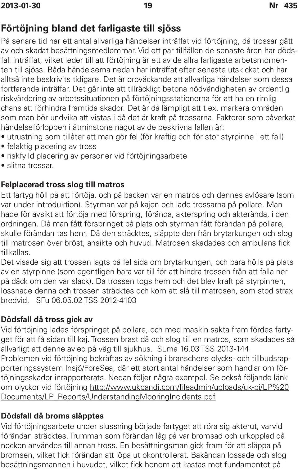 Båda händelserna nedan har inträffat efter senaste utskicket och har alltså inte beskrivits tidigare. Det är oroväckande att allvarliga händelser som dessa fortfarande inträffar.