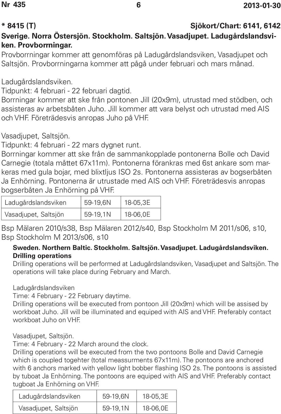 Borrningar kommer att ske från pontonen Jill (20x9m), utrustad med stödben, och assisteras av arbetsbåten Juho. Jill kommer att vara belyst och utrustad med AIS och VHF.