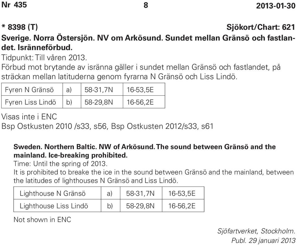 Fyren N Gränsö a) 58-31,7N 16-53,5E Fyren Liss Lindö b) 58-29,8N 16-56,2E Visas inte i ENC Bsp Ostkusten 2010 /s33, s56, Bsp Ostkusten 2012/s33, s61 Sweden. Northern Baltic. NW of Arkösund.