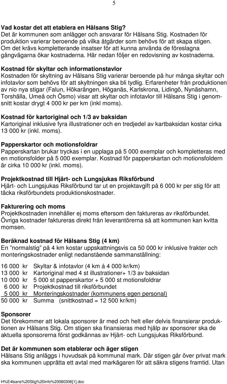 Kostnad för skyltar och informationstavlor Kostnaden för skyltning av Hälsans Stig varierar beroende på hur många skyltar och infotavlor som behövs för att skyltningen ska bli tydlig.