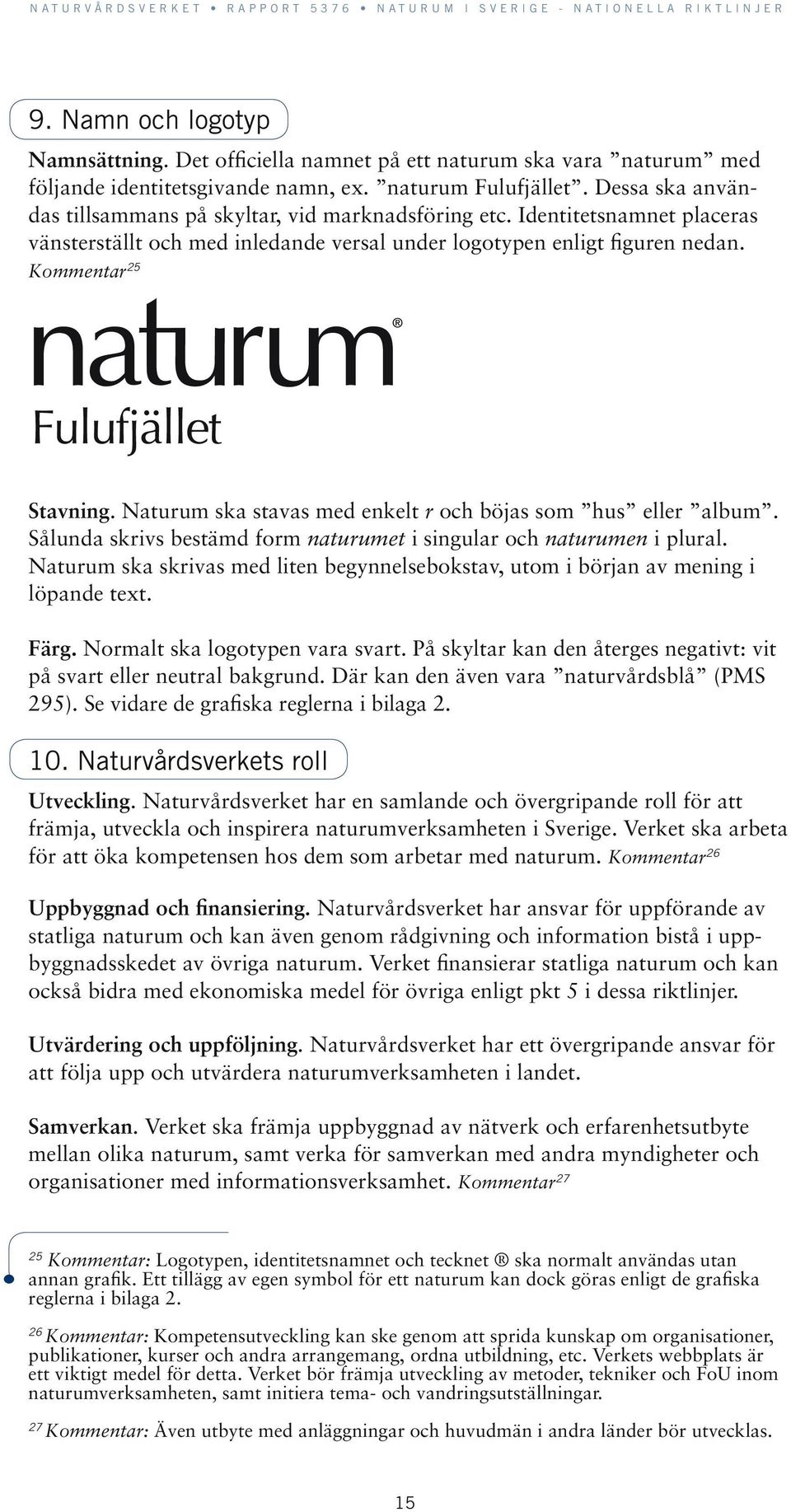 Naturum ska stavas med enkelt r och böjas som hus eller album. Sålunda skrivs bestämd form naturumet i singular och naturumen i plural.