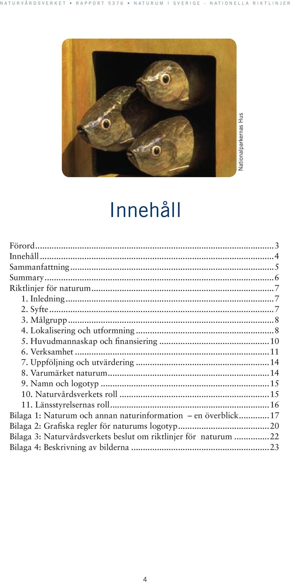 ..14 9. Namn och logotyp...15 10. Naturvårdsverkets roll...15 11. Länsstyrelsernas roll...16 Bilaga 1: Naturum och annan naturinformation en överblick.