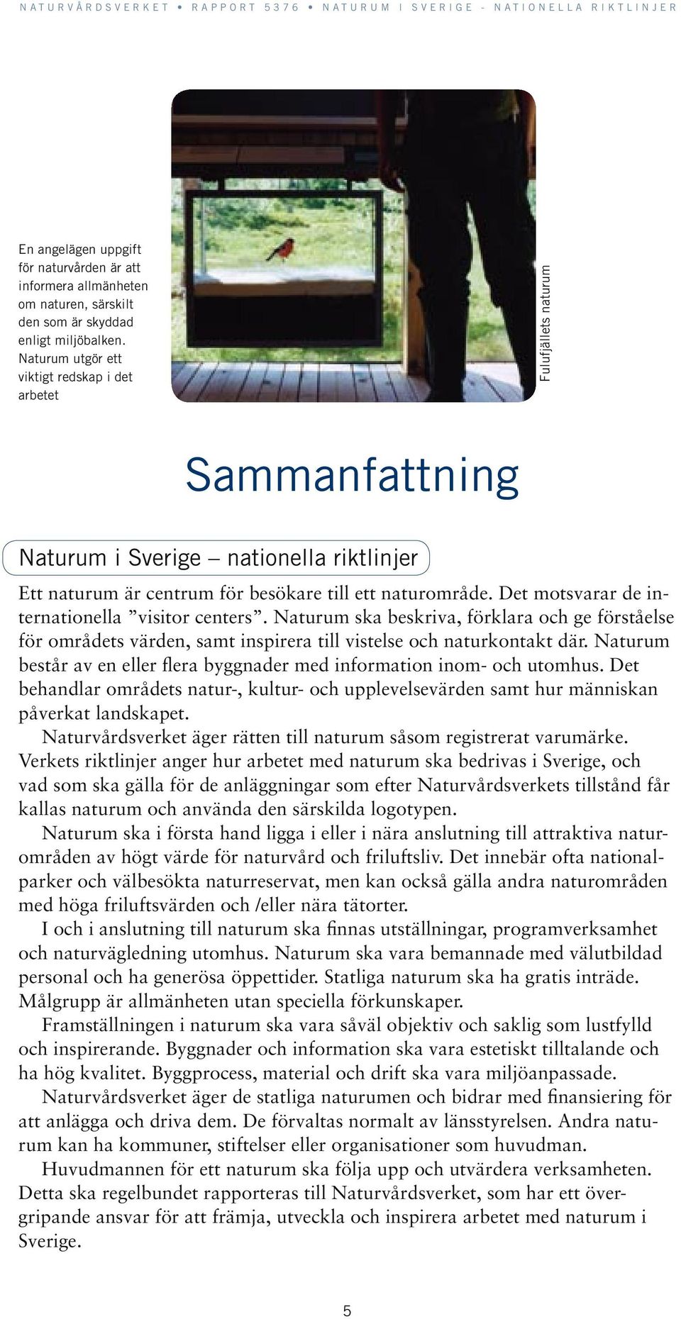 Det motsvarar de internationella visitor centers. Naturum ska beskriva, förklara och ge förståelse för områdets värden, samt inspirera till vistelse och naturkontakt där.