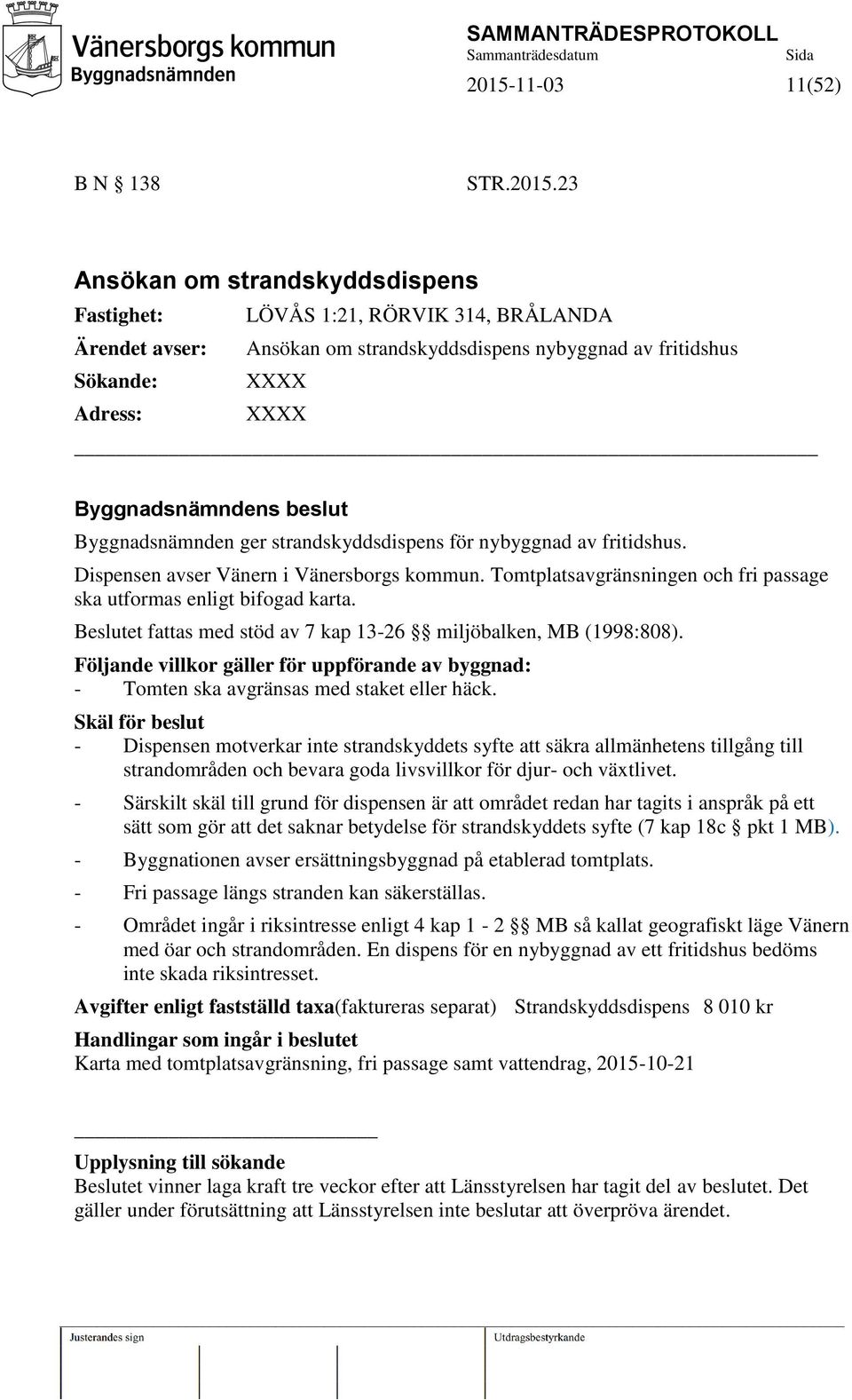 Tomtplatsavgränsningen och fri passage ska utformas enligt bifogad karta. Beslutet fattas med stöd av 7 kap 13-26 miljöbalken, MB (1998:808).