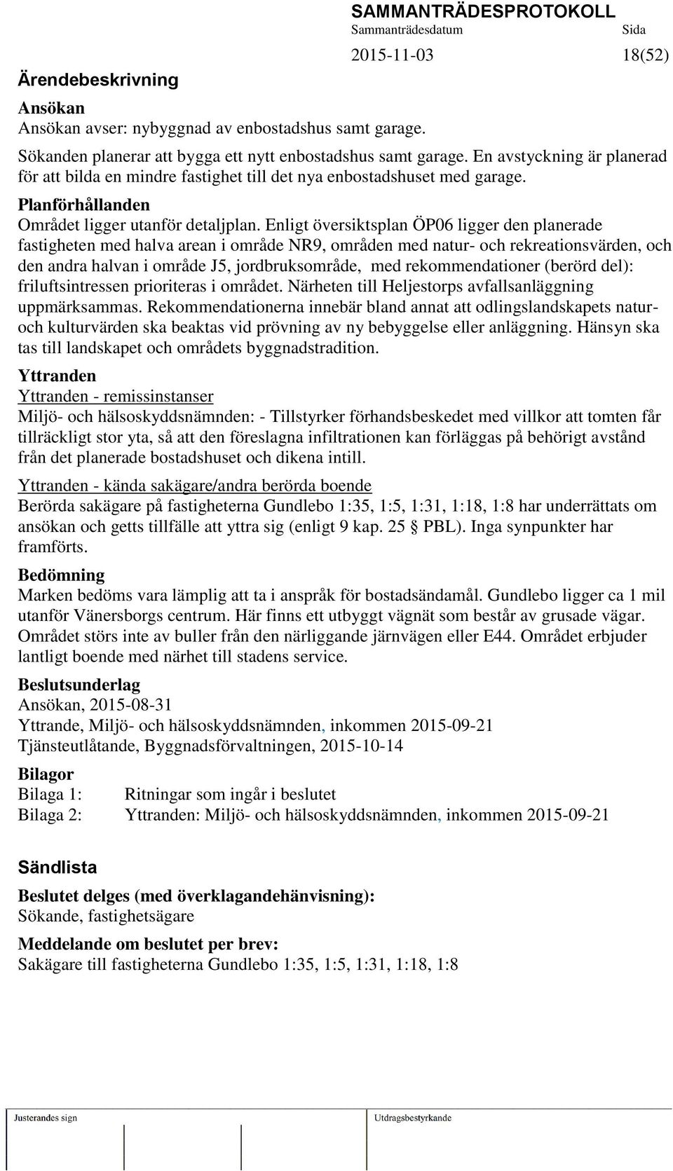 Enligt översiktsplan ÖP06 ligger den planerade fastigheten med halva arean i område NR9, områden med natur- och rekreationsvärden, och den andra halvan i område J5, jordbruksområde, med