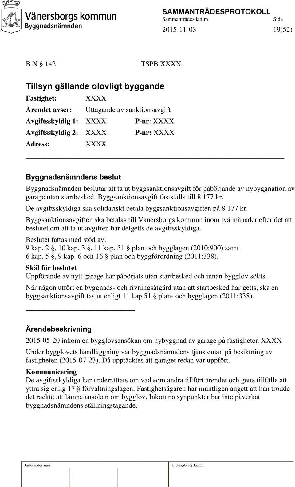 beslut Byggnadsnämnden beslutar att ta ut byggsanktionsavgift för påbörjande av nybyggnation av garage utan startbesked. Byggsanktionsavgift fastställs till 8 177 kr.