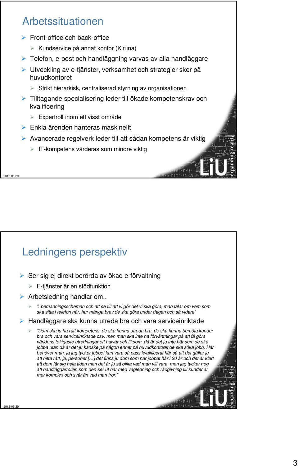 ärenden hanteras maskinellt Avancerade regelverk leder till att sådan kompetens är viktig IT-kompetens värderas som mindre viktig Ledningens perspektiv Ser sig ej direkt berörda av ökad e-förvaltning