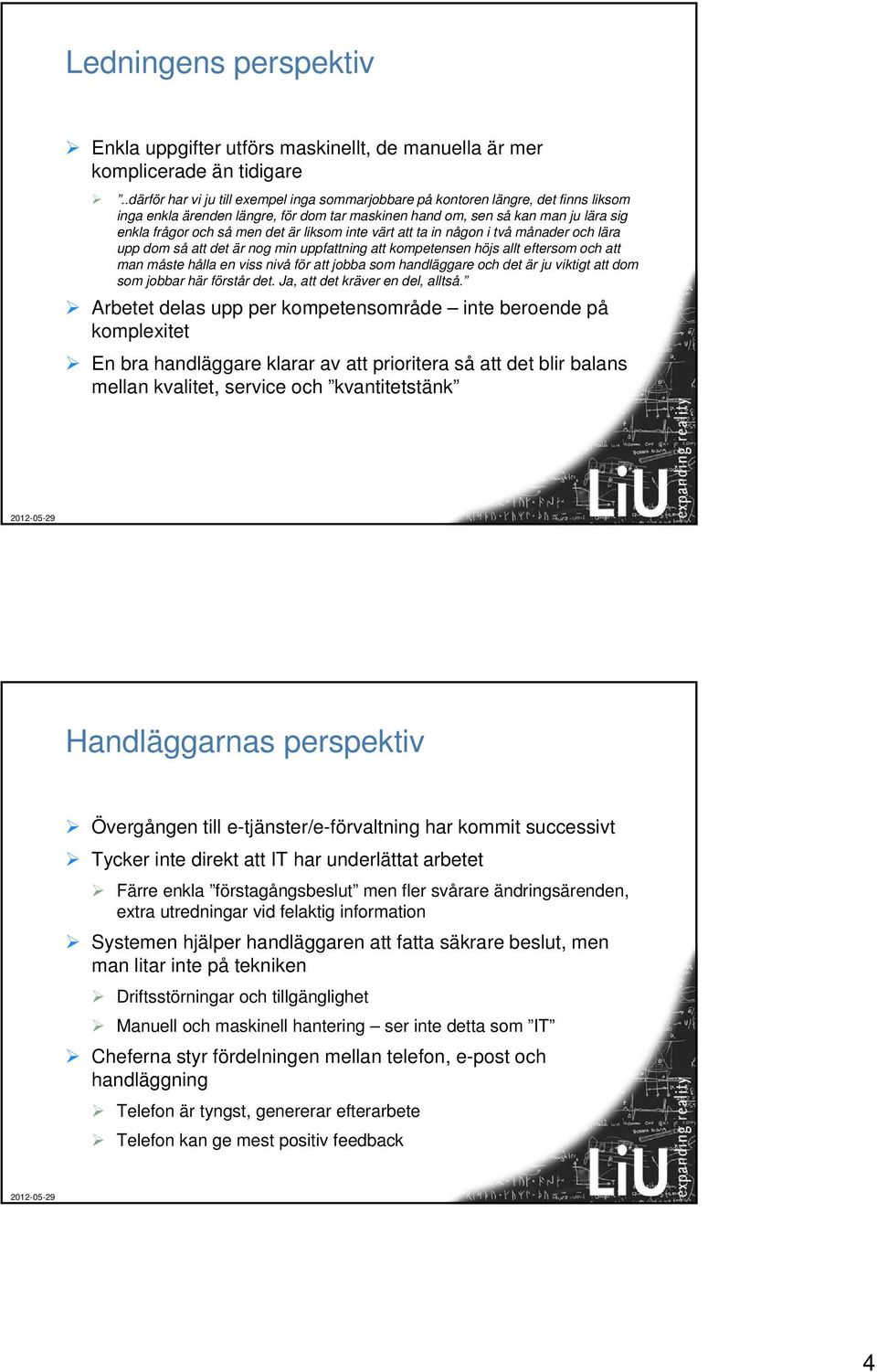 är liksom inte värt att ta in någon i två månader och lära upp dom så att det är nog min uppfattning att kompetensen höjs allt eftersom och att man måste hålla en viss nivå för att jobba som