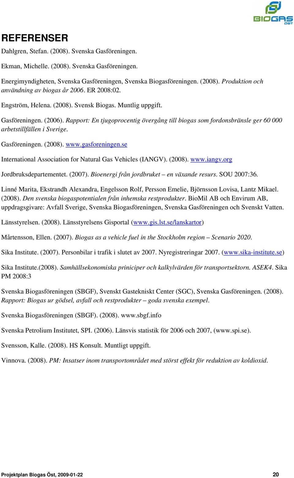 Gasföreningen. (2008). www.gasforeningen.se International Association for Natural Gas Vehicles (IANGV). (2008). www.iangv.org Jordbruksdepartementet. (2007).
