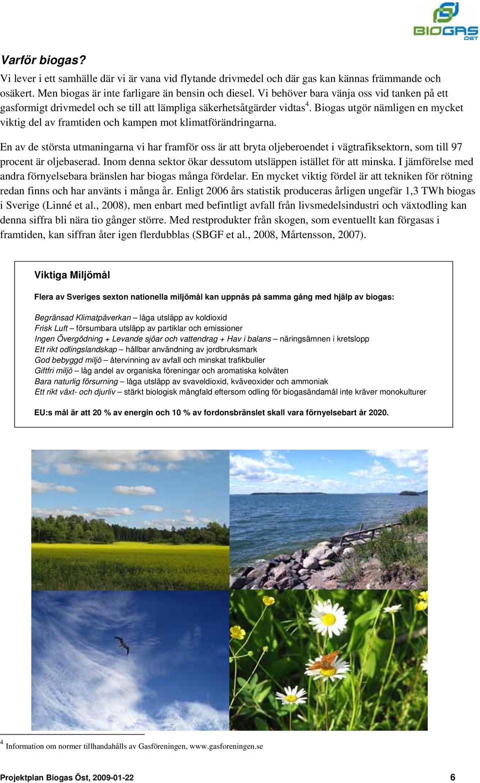 Biogas utgör nämligen en mycket viktig del av framtiden och kampen mot klimatförändringarna.