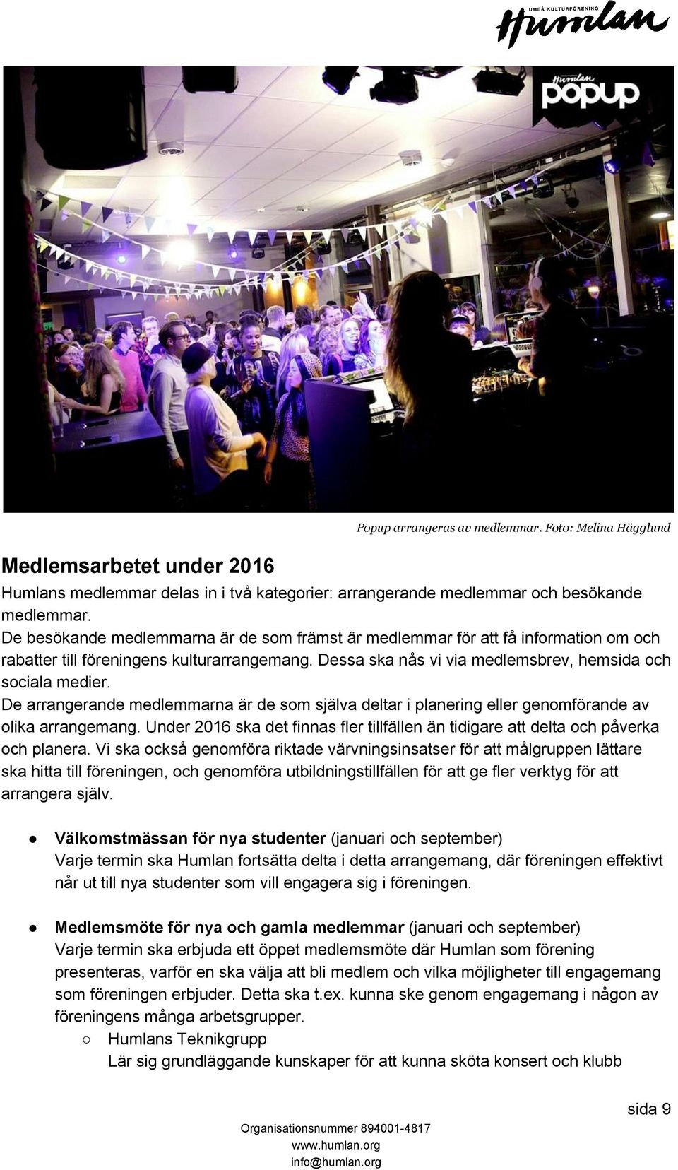 De arrangerande medlemmarna är de som själva deltar i planering eller genomförande av olika arrangemang. Under 2016 ska det finnas fler tillfällen än tidigare att delta och påverka och planera.