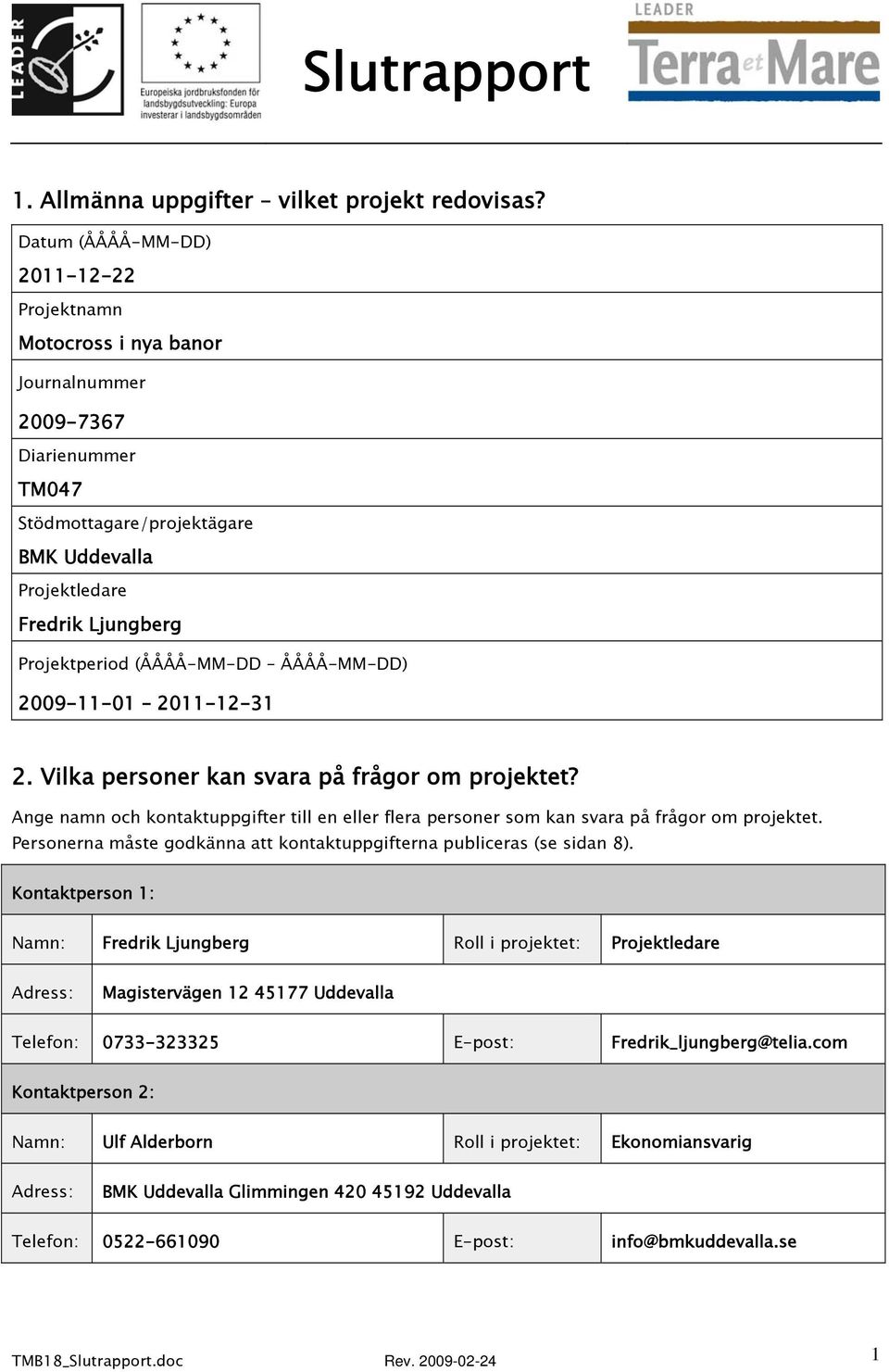 (ÅÅÅÅ-MM-DD ÅÅÅÅ-MM-DD) 2009-11-01 2011-12-31 2. Vilka personer kan svara på frågor om projektet? Ange namn och kontaktuppgifter till en eller flera personer som kan svara på frågor om projektet.