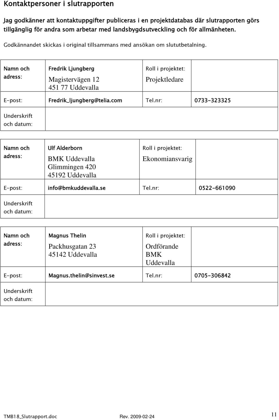 Namn och adress: Fredrik Ljungberg Magistervägen 12 451 77 Uddevalla Roll i projektet: Projektledare E-post: Fredrik_ljungberg@telia.com Tel.