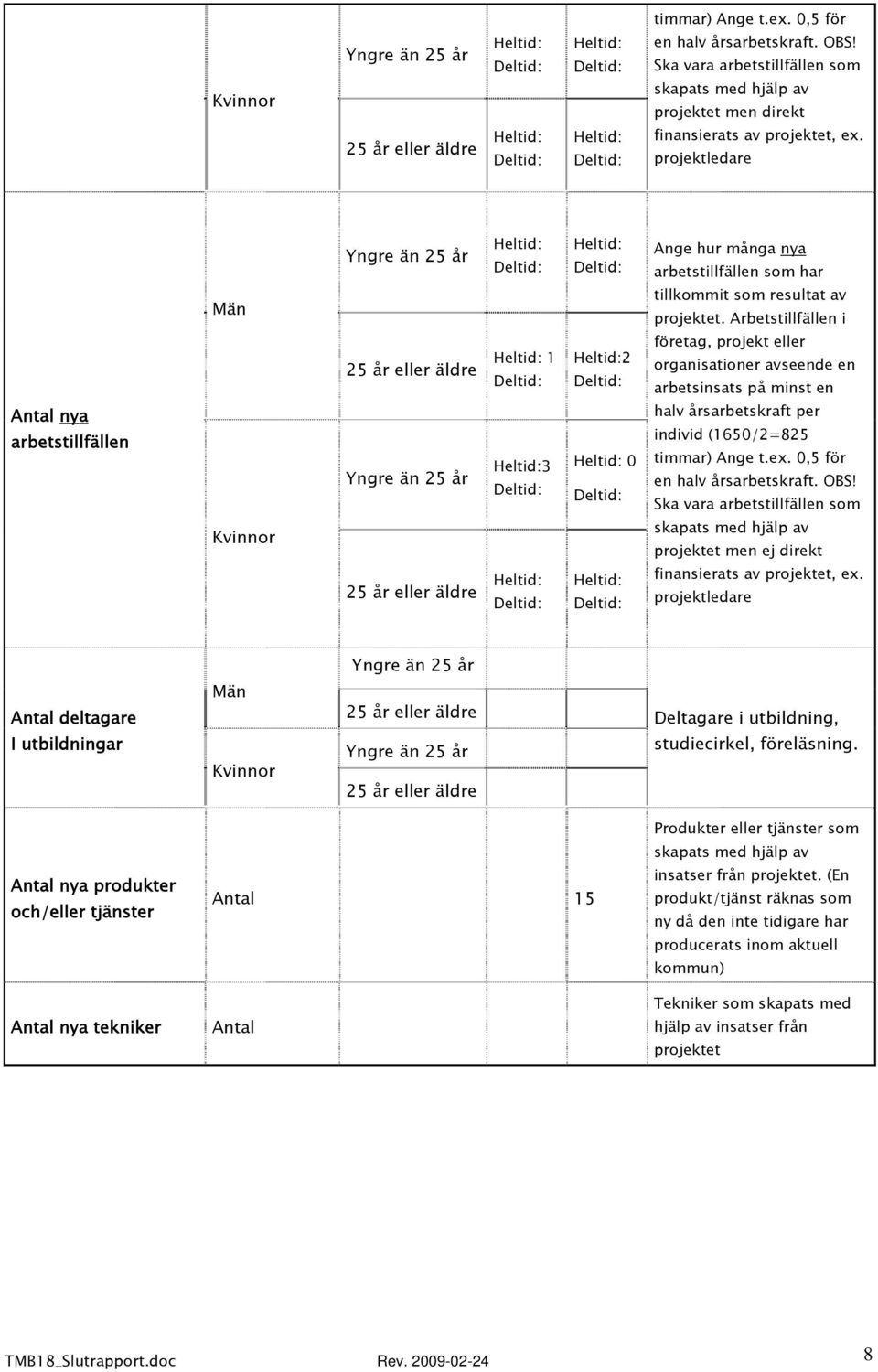 Arbetstillfällen i företag, projekt eller organisationer avseende en arbetsinsats på minst en halv årsarbetskraft per individ (1650/2=825 timmar) Ange t.ex. 0,5 för en halv årsarbetskraft. OBS!