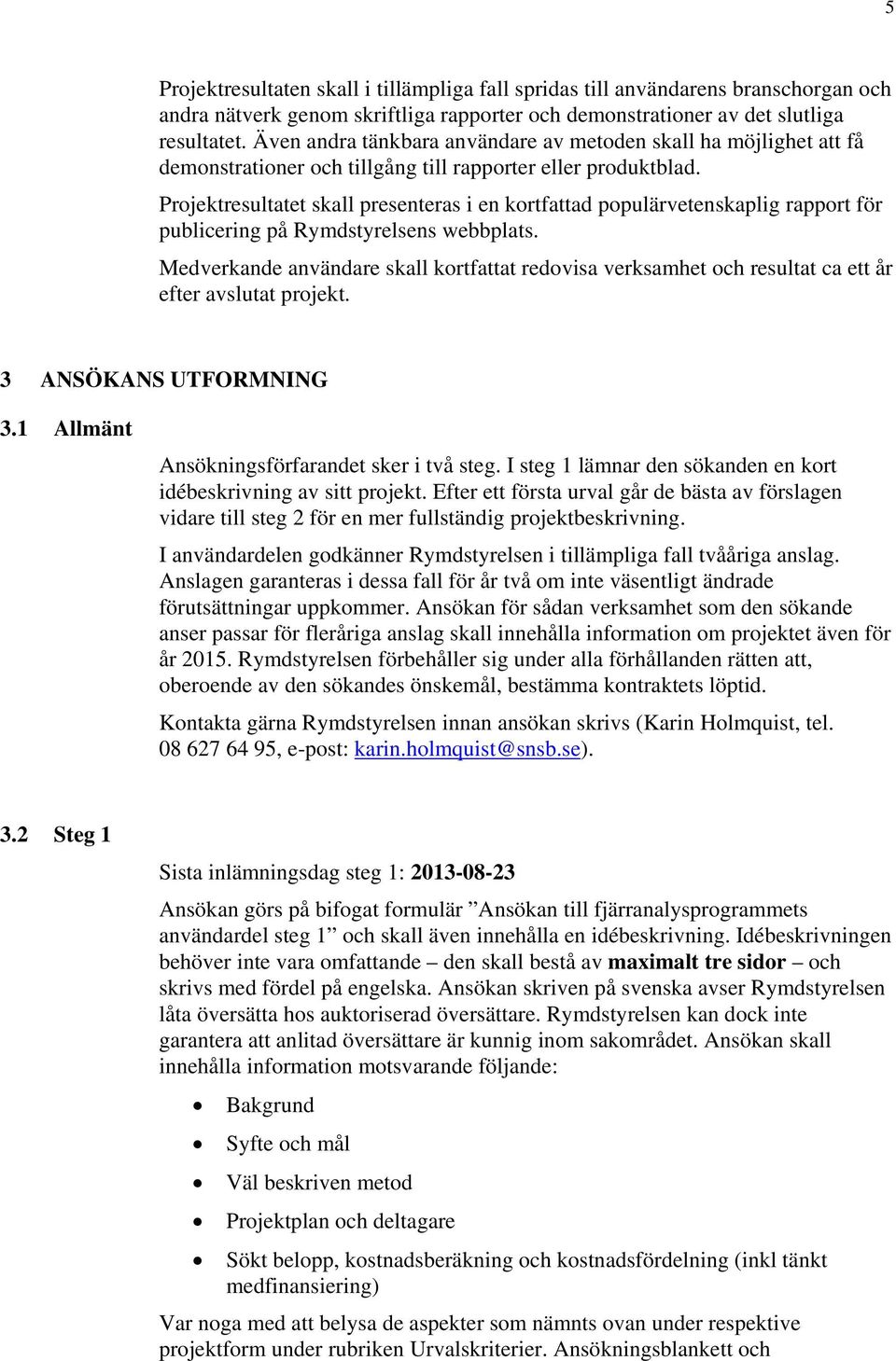 Projektresultatet skall presenteras i en kortfattad populärvetenskaplig rapport för publicering på Rymdstyrelsens webbplats.