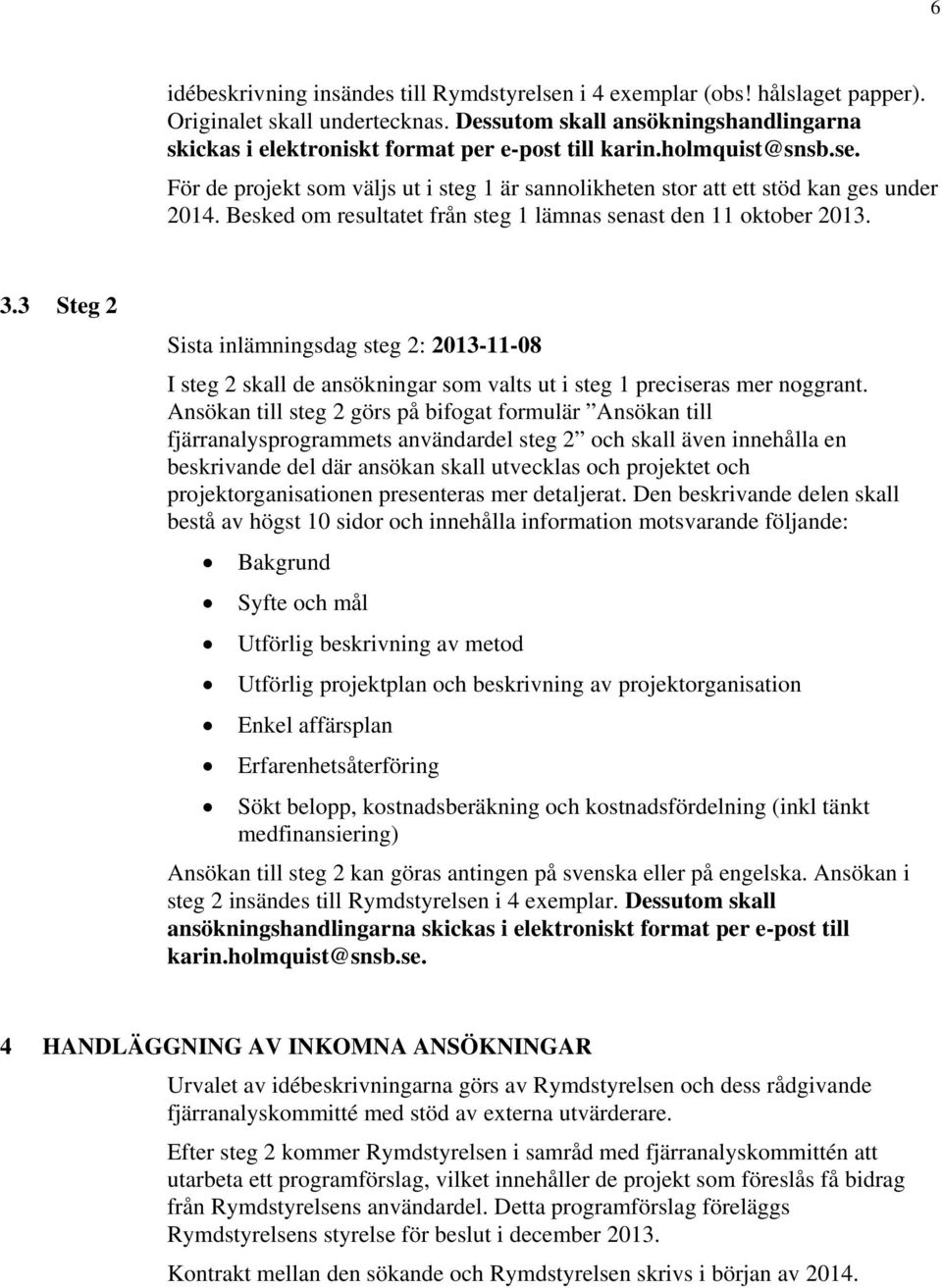 Besked om resultatet från steg 1 lämnas senast den 11 oktober 2013. 3.3 Steg 2 Sista inlämningsdag steg 2: 2013-11-08 I steg 2 skall de ansökningar som valts ut i steg 1 preciseras mer noggrant.