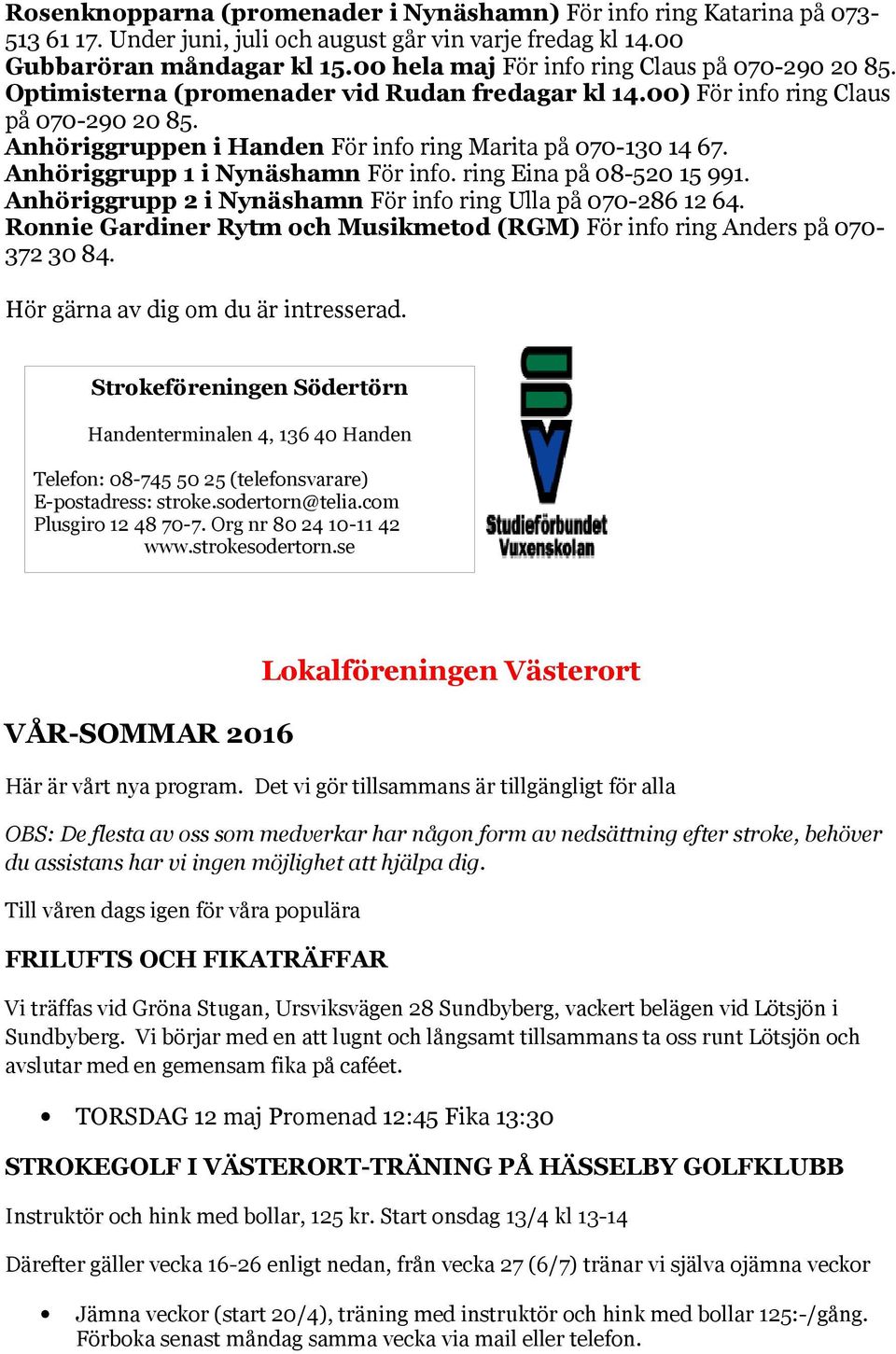 Anhöriggruppen i Handen För info ring Marita på 070-130 14 67. Anhöriggrupp 1 i Nynäshamn För info. ring Eina på 08-520 15 991. Anhöriggrupp 2 i Nynäshamn För info ring Ulla på 070-286 12 64.