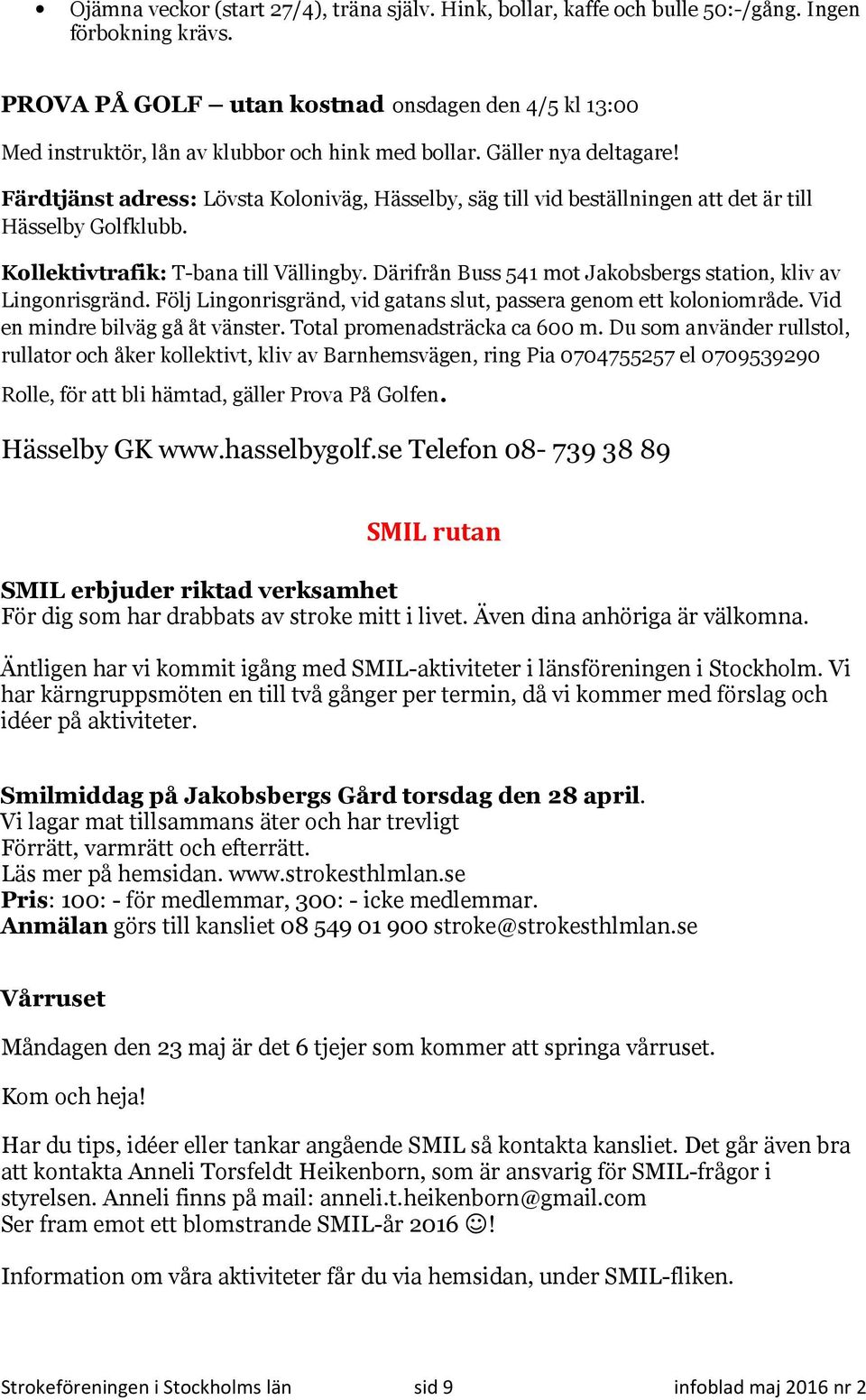 Färdtjänst adress: Lövsta Koloniväg, Hässelby, säg till vid beställningen att det är till Hässelby Golfklubb. Kollektivtrafik: T-bana till Vällingby.