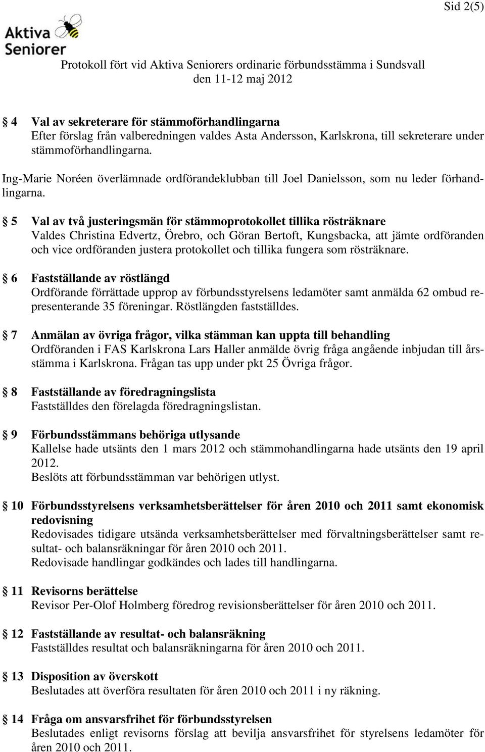 5 Val av två justeringsmän för stämmoprotokollet tillika rösträknare Valdes Christina Edvertz, Örebro, och Göran Bertoft, Kungsbacka, att jämte ordföranden och vice ordföranden justera protokollet