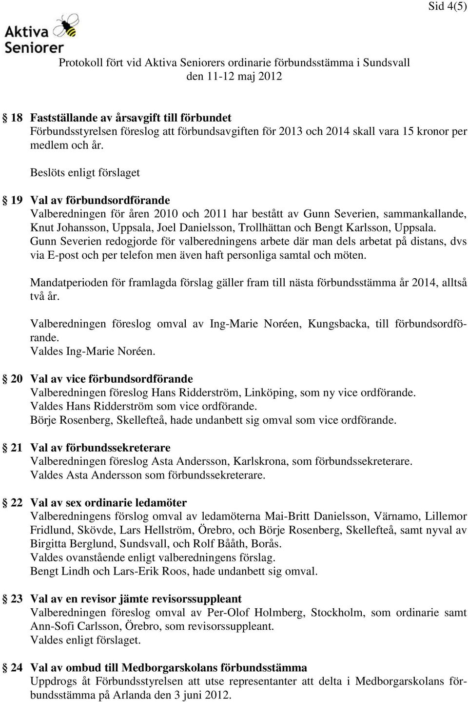 Bengt Karlsson, Uppsala. Gunn Severien redogjorde för valberedningens arbete där man dels arbetat på distans, dvs via E-post och per telefon men även haft personliga samtal och möten.