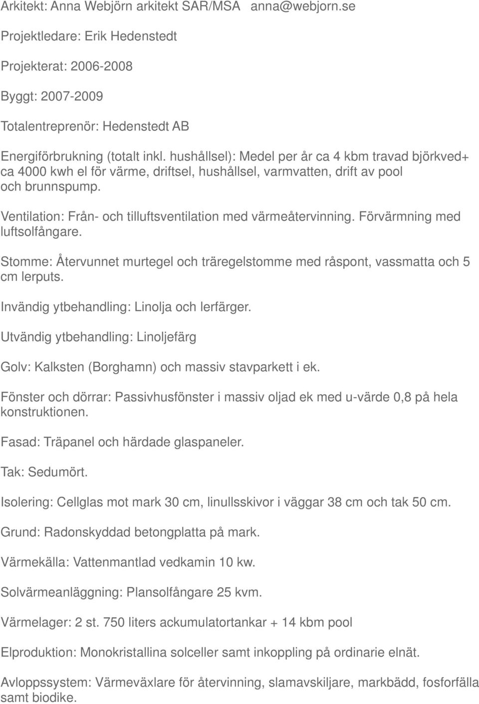 Ventilation: Från- och tilluftsventilation med värmeåtervinning. Förvärmning med luftsolfångare. Stomme: Återvunnet murtegel och träregelstomme med råspont, vassmatta och 5 cm lerputs.