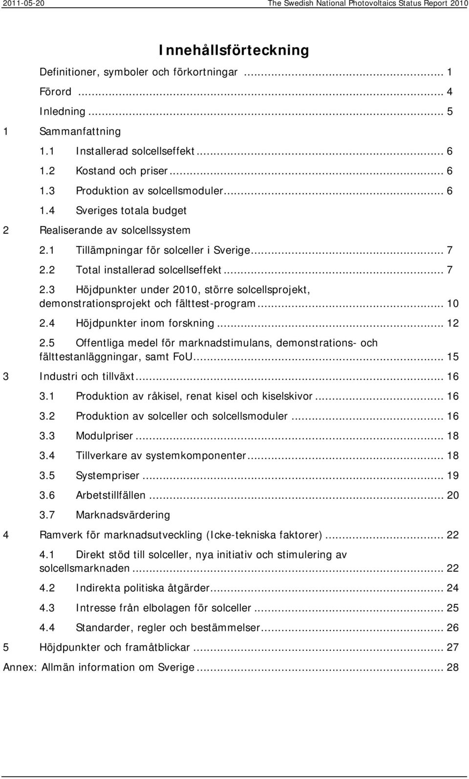 2 Total installerad solcellseffekt... 7 2.3 Höjdpunkter under 2010, större solcellsprojekt, demonstrationsprojekt och fälttest-program... 10 2.4 Höjdpunkter inom forskning... 12 2.