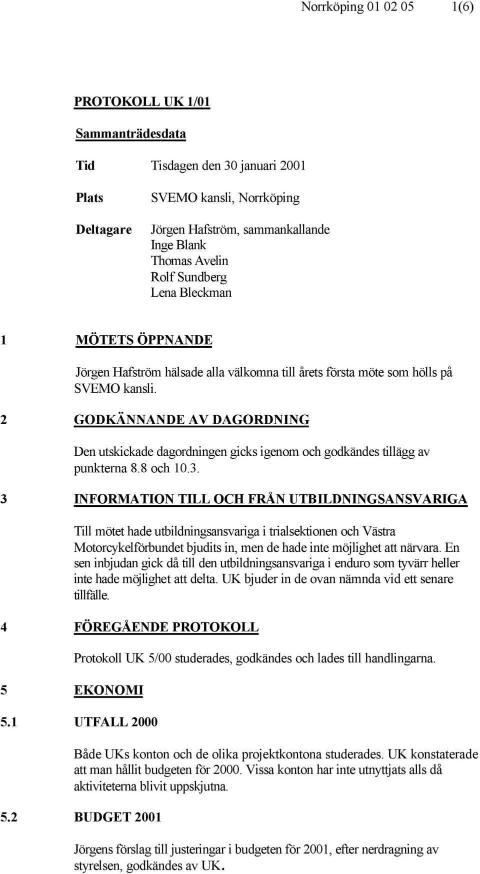 2 GODKÄNNANDE AV DAGORDNING Den utskickade dagordningen gicks igenom och godkändes tillägg av punkterna 8.8 och 10.3.