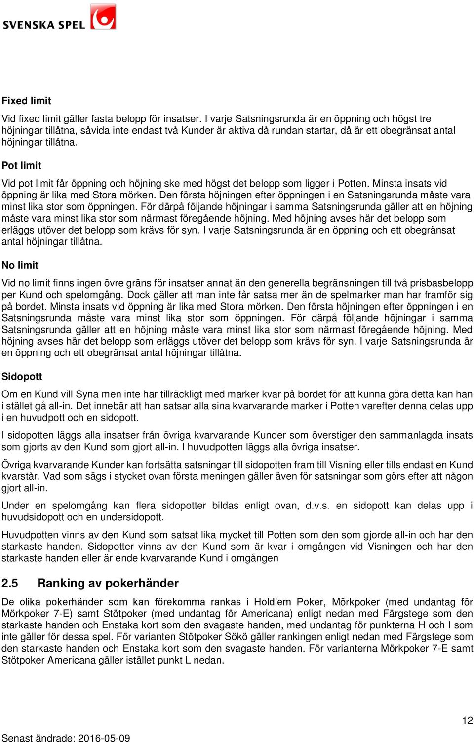 Pot limit Vid pot limit får öppning och höjning ske med högst det belopp som ligger i Potten. Minsta insats vid öppning är lika med Stora mörken.