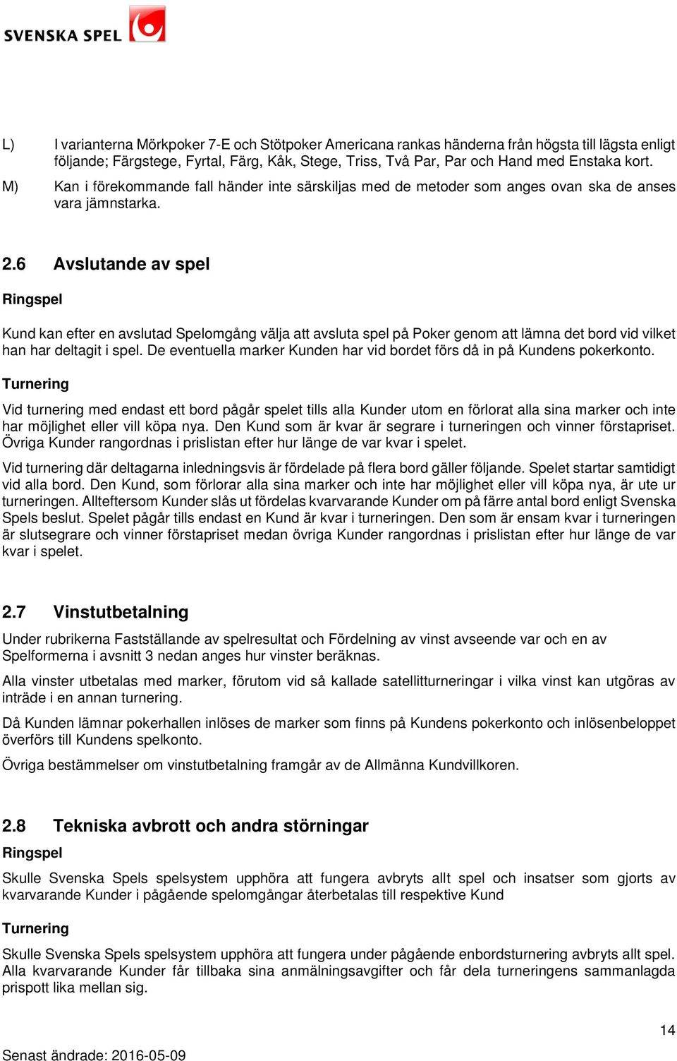 6 Avslutande av spel Ringspel Kund kan efter en avslutad Spelomgång välja att avsluta spel på Poker genom att lämna det bord vid vilket han har deltagit i spel.