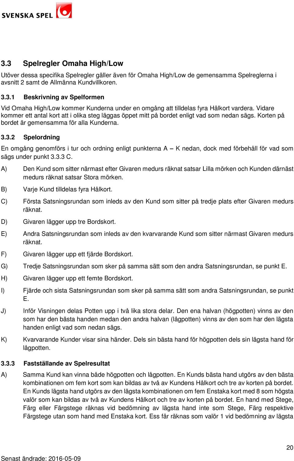 3.2 Spelordning En omgång genomförs i tur och ordning enligt punkterna A K nedan, dock med förbehåll för vad som sägs under punkt 3.3.3 C.