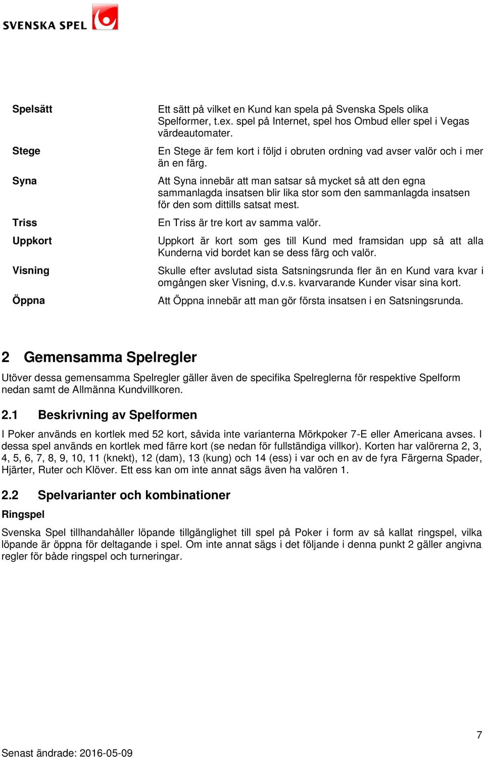 Att Syna innebär att man satsar så mycket så att den egna sammanlagda insatsen blir lika stor som den sammanlagda insatsen för den som dittills satsat mest. En Triss är tre kort av samma valör.