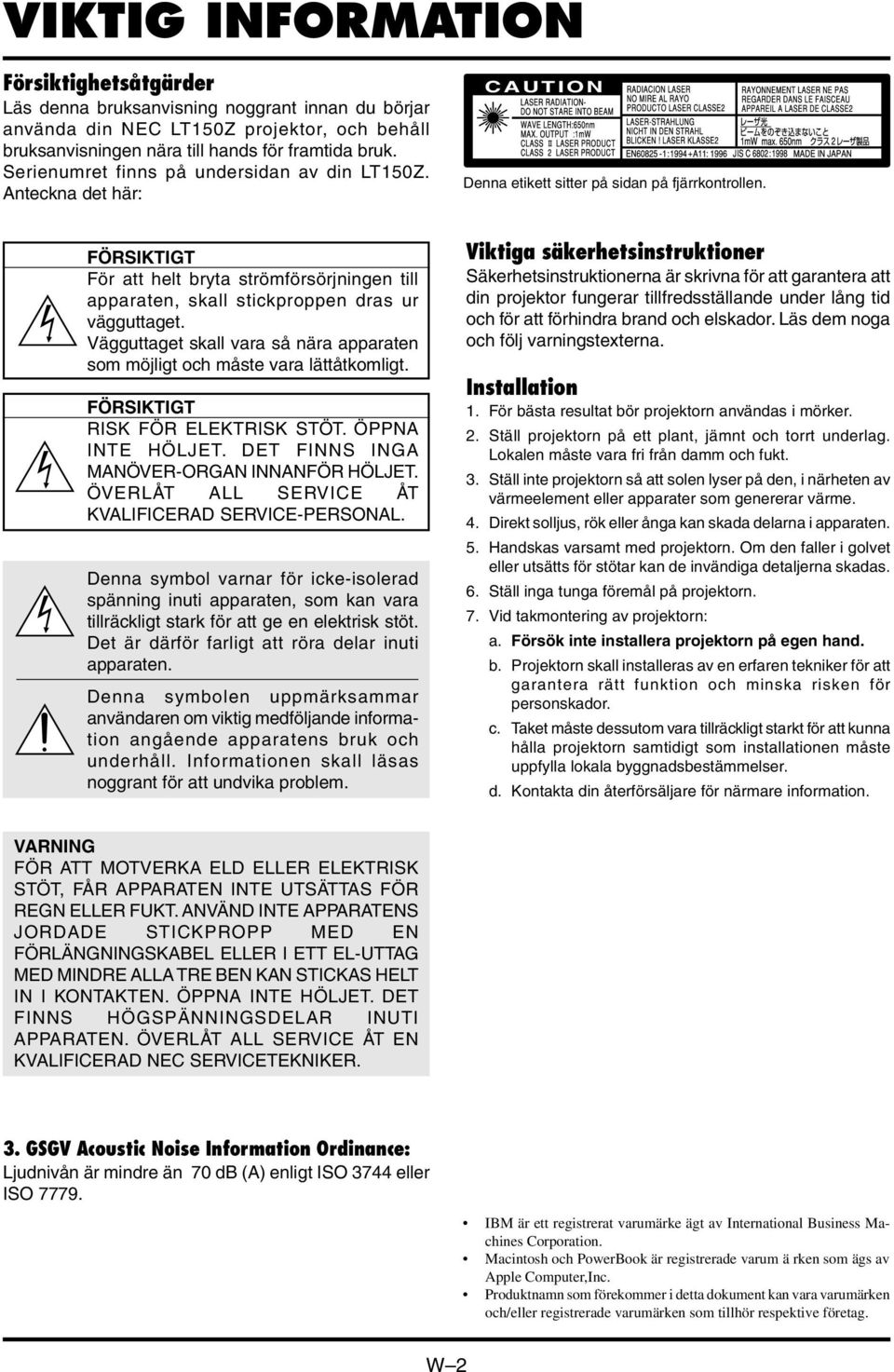 FÖRSIKTIGT För att helt bryta strömförsörjningen till apparaten, skall stickproppen dras ur vägguttaget. Vägguttaget skall vara så nära apparaten som möjligt och måste vara lättåtkomligt.