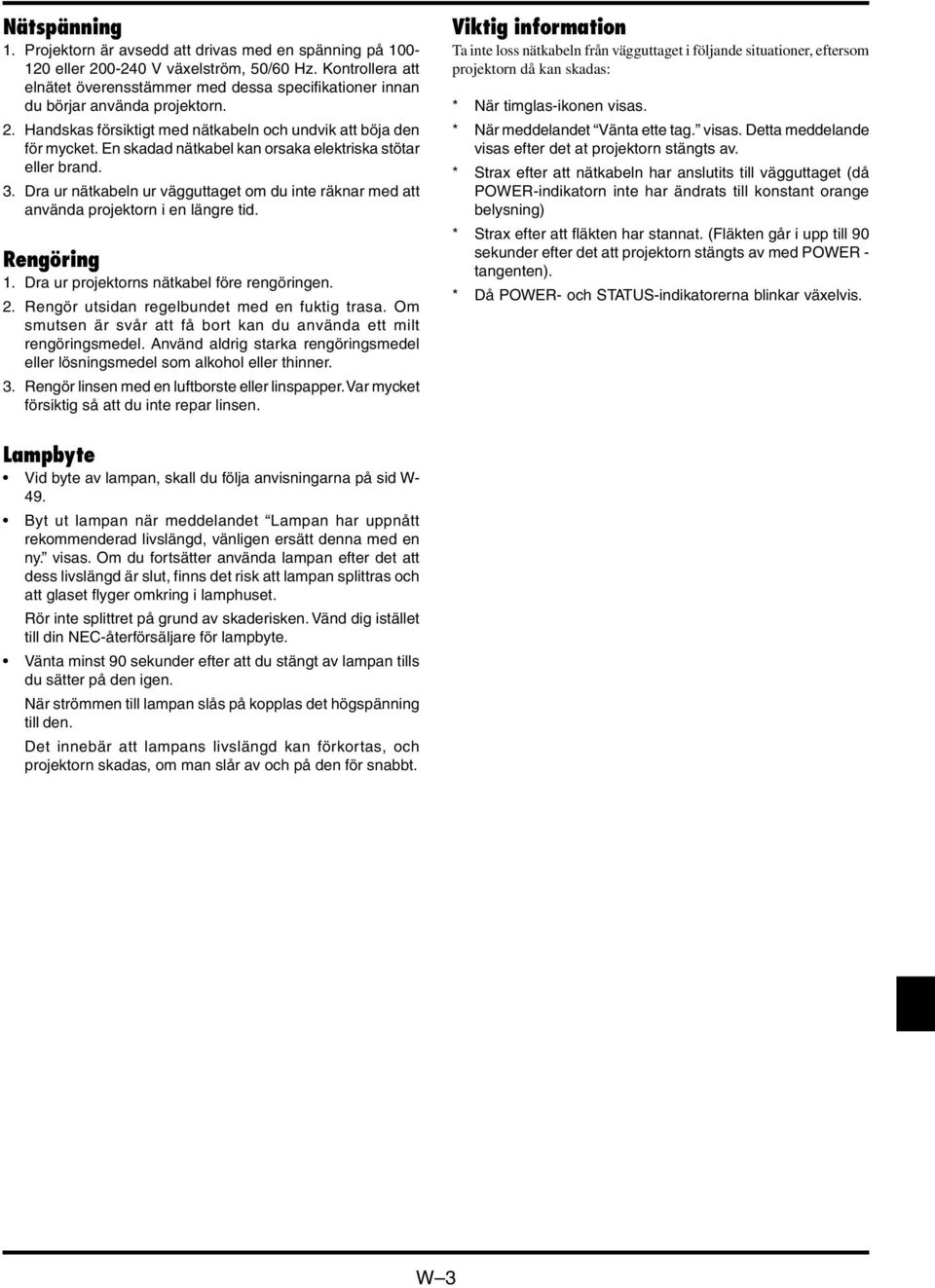 En skadad nätkabel kan orsaka elektriska stötar eller brand. 3. Dra ur nätkabeln ur vägguttaget om du inte räknar med att använda projektorn i en längre tid. Rengöring 1.