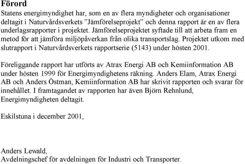 Projektet utkom med slutrapport i Naturvårdsverkets rapportserie (5143) under hösten 2001.