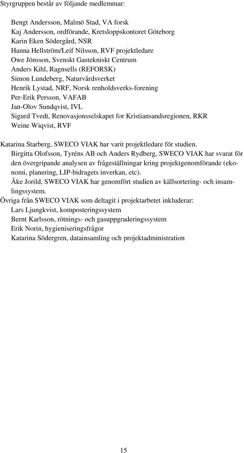 Jan-Olov Sundqvist, IVL Sigurd Tvedt, Renovasjonsselskapet for Kristiansandsregionen, RKR Weine Wiqvist, RVF Katarina Starberg, SWECO VIAK har varit projektledare för studien.
