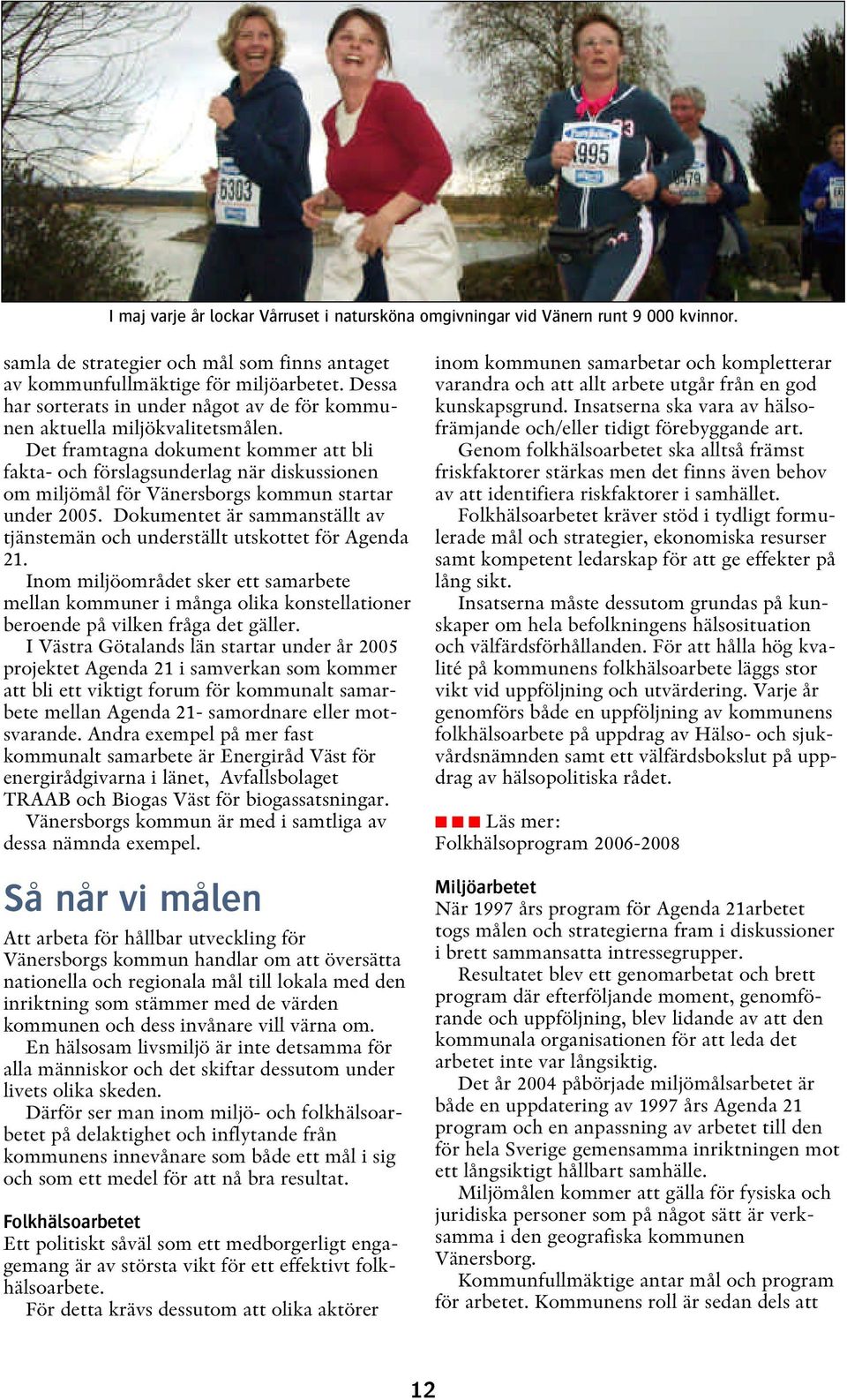 Det framtagna dokument kommer att bli fakta- och förslagsunderlag när diskussionen om miljömål för Vänersborgs kommun startar under 2005.