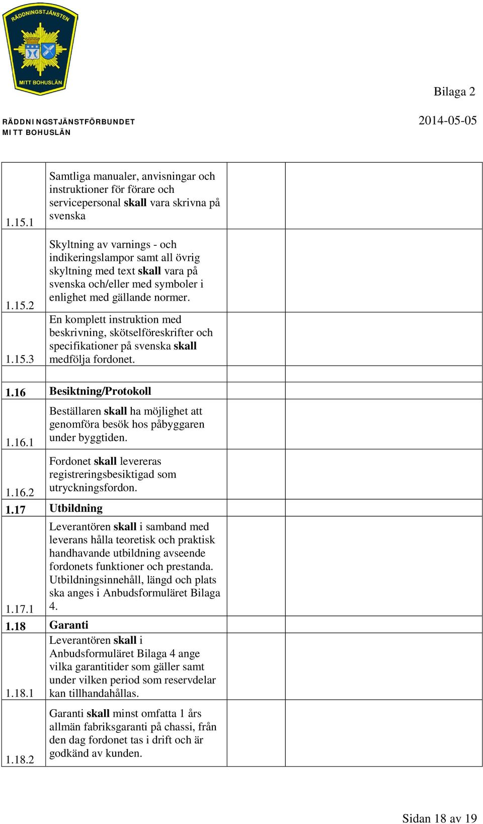 En komplett instruktion med beskrivning, skötselföreskrifter och specifikationer på svenska skall medfölja fordonet. 1.