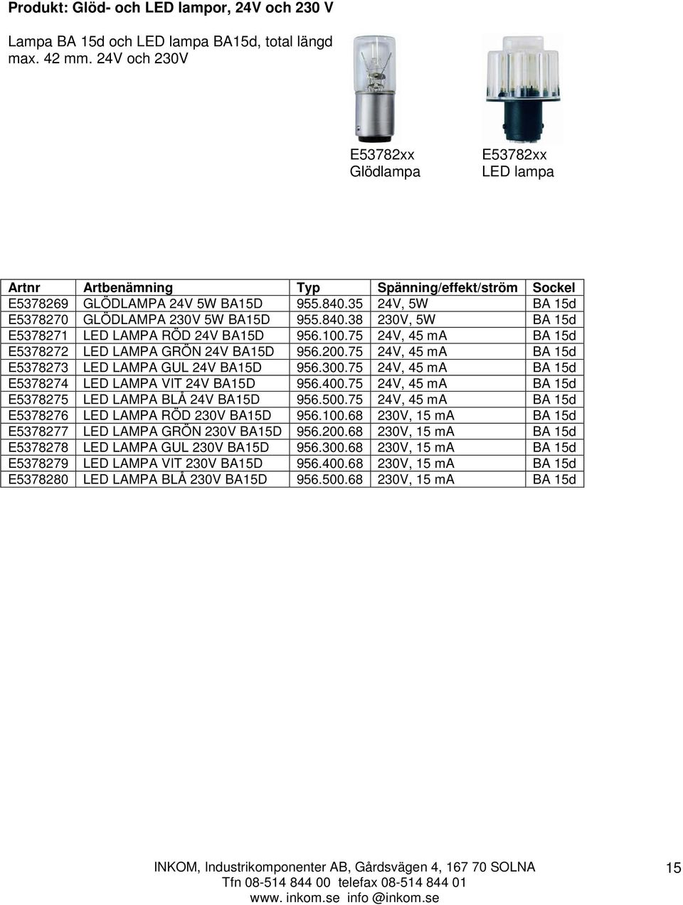 840.38 230V, 5W BA 15d E5378271 LED LAMPA RÖD 24V BA15D 956.100.75 24V, 45 ma BA 15d E5378272 LED LAMPA GRÖN 24V BA15D 956.200.75 24V, 45 ma BA 15d E5378273 LED LAMPA GUL 24V BA15D 956.300.