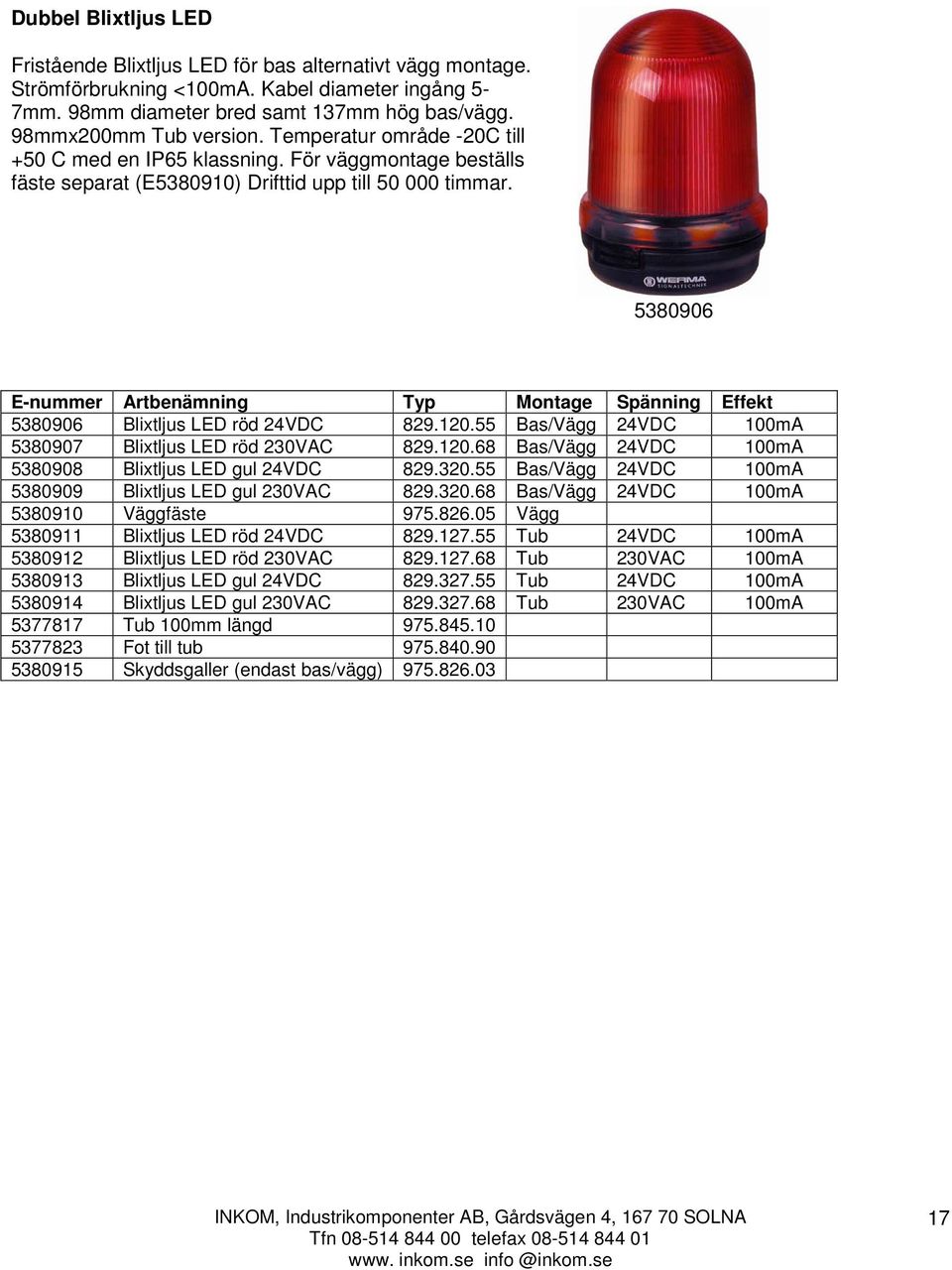5380906 E-nummer Artbenämning Typ Montage Spänning Effekt 5380906 Blixtljus LED röd 24VDC 829.120.55 Bas/Vägg 24VDC 100mA 5380907 Blixtljus LED röd 230VAC 829.120.68 Bas/Vägg 24VDC 100mA 5380908 Blixtljus LED gul 24VDC 829.