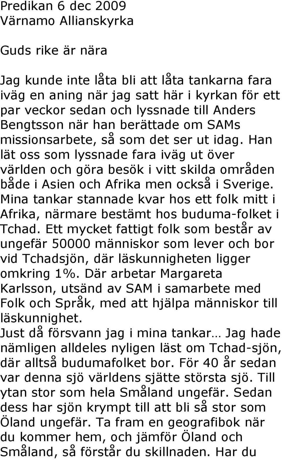 Han lät oss som lyssnade fara iväg ut över världen och göra besök i vitt skilda områden både i Asien och Afrika men också i Sverige.