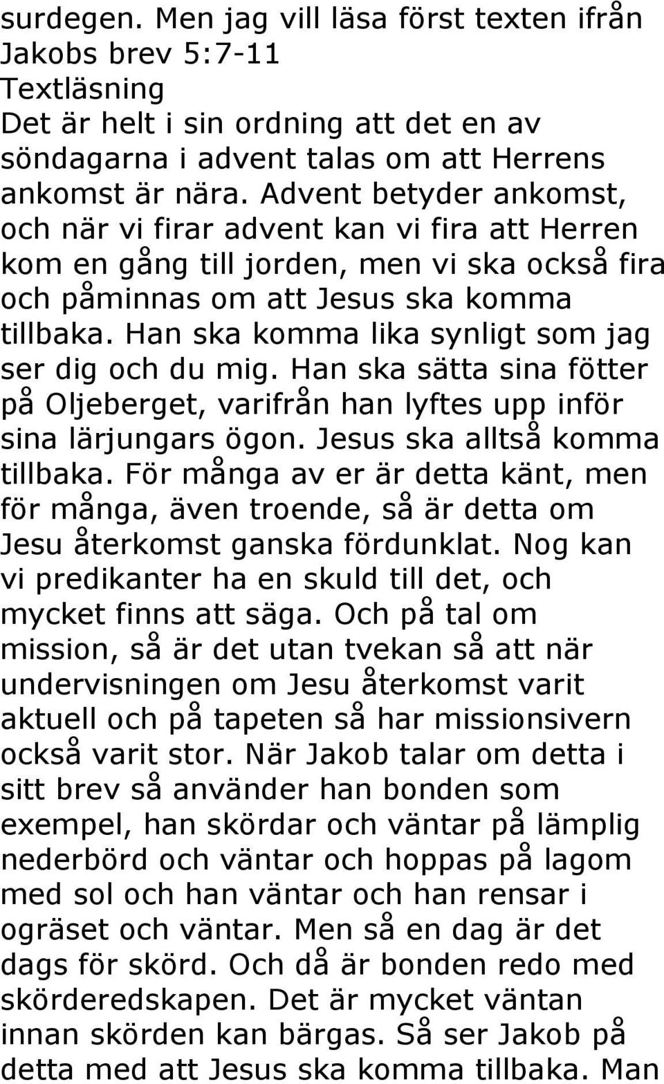 Han ska komma lika synligt som jag ser dig och du mig. Han ska sätta sina fötter på Oljeberget, varifrån han lyftes upp inför sina lärjungars ögon. Jesus ska alltså komma tillbaka.