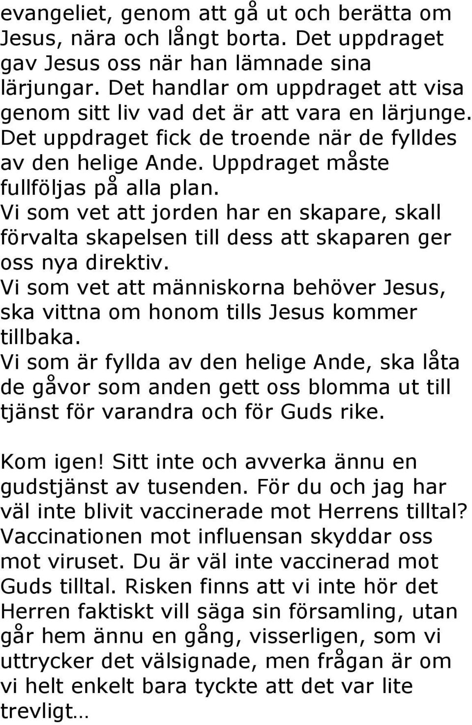 Vi som vet att jorden har en skapare, skall förvalta skapelsen till dess att skaparen ger oss nya direktiv. Vi som vet att människorna behöver Jesus, ska vittna om honom tills Jesus kommer tillbaka.