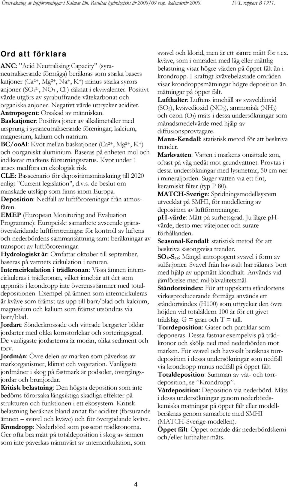 Baskatjoner: Positiva joner av alkalimetaller med ursprung i syraneutraliserande föreningar; kalcium, magnesium, kalium och natrium.