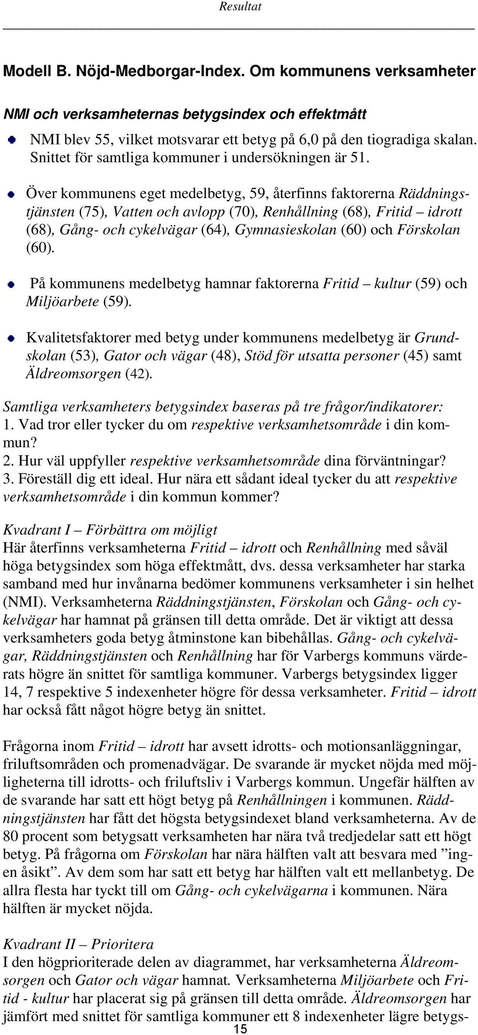 Över kommunens eget medelbetyg, 59, återfinns faktorerna Räddningstjänsten (75), Vatten och avlopp (70), Renhållning (68), Fritid idrott (68), Gång- och cykelvägar (64), Gymnasieskolan (60) och