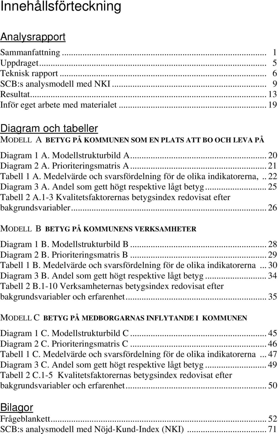 Medelvärde och svarsfördelning för de olika indikatorerna,.. 22 Diagram 3 A. Andel som gett högt respektive lågt betyg... 25 Tabell 2 A.