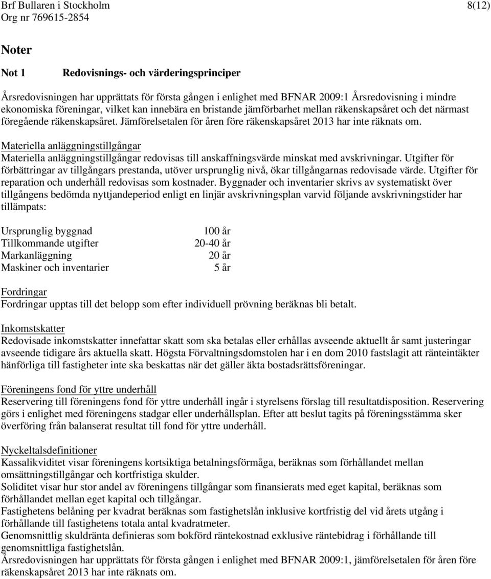 Materiella anläggningstillgångar Materiella anläggningstillgångar redovisas till anskaffningsvärde minskat med avskrivningar.