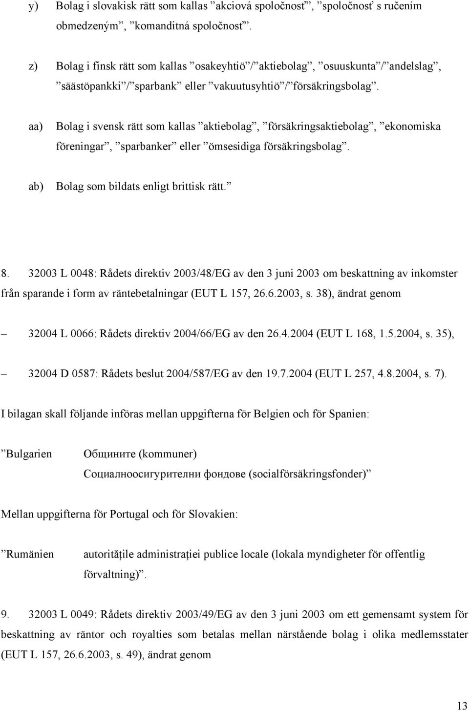 aa) Bolag i svensk rätt som kallas aktiebolag, försäkringsaktiebolag, ekonomiska föreningar, sparbanker eller ömsesidiga försäkringsbolag. ab) Bolag som bildats enligt brittisk rätt. 8.